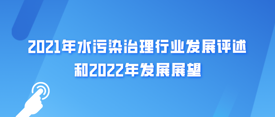 “減污、降碳、強生態” | 2021年水污染治理行業發展評述和2022年發展展望